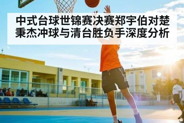 中式台球世锦赛决赛郑宇伯对楚秉杰冲球与清台胜负手深度分析 | MK Sports