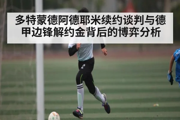 多特蒙德阿德耶米续约谈判与德甲边锋解约金背后的博弈分析 | MK Sports